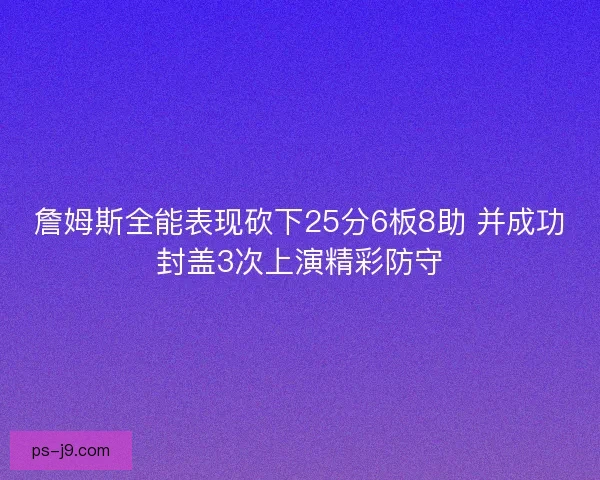 詹姆斯全能表现砍下25分6板8助 并成功封盖3次上演精彩防守
