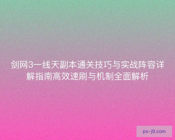 剑网3一线天副本通关技巧与实战阵容详解指南高效速刷与机制全面解析